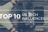 Top 10 Tech Influencers in the United States [2019]