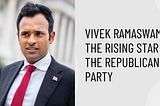 Vivek Ramaswamy: The Rising Star of the Republican Party