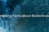 Interesting facts about Biotechnology