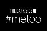 The Dark Side of #metoo