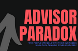 Why people struggle with their businesses when they can help others succeed? — The Advisor Paradox