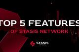 Top 5 Features of Stasis Network