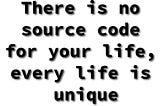 There is no source code for your life, every life is unique