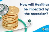 How will Healthcare be impacted by the recession?