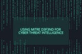Using MITRE D3F3ND for Cyber Threat Intelligence