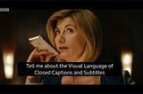 The Doctor asks her phone, Tell me about the Visual Language of Closed Captions and Subtitles