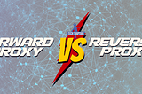 Forward Proxy vs. Reverse Proxy: What You Need to Know