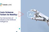 From Science Fiction to Reality: The Intersection of Robotics and Artificial Intelligence
