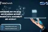 EMPOWERING DEFI PROJECTS: HOW BITSCRUNCH NETWORK ENHANCES DATA ACCESSIBILITY AND ACCURACY