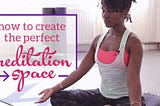 HOW TO CREATE THE PERFECT MEDITATION SPACE