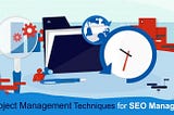 Project Management Techniques For SEO Managers!