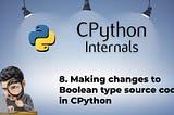 8. Making changes to Boolean type source code in CPython