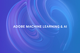 Application of Machine Learning and Artificial Intelligence in Adobe.