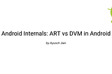 Android Internals: ART vs DVM deep dive