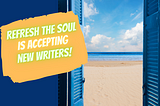 blue french shuttered windows open to the view of a beach with orange free-style box on left that says “Refresh the Soul is Accepting New Writers!”