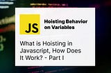 JavaScript: What is Hoisting? — Part I — Hoisting Behavior on Variables