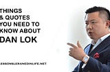 THINGS & QUOTES YOU NEED TO KNOW ABOUT DAN LOK — Lessons Learned In Life