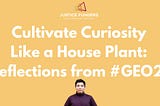 Cultivate Curiosity like a House Plant: Reflections from #GEO2024