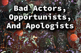 Bad Actors, Opportunists, And Apologists