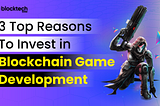 Blockchain Game Development — 3 Top Reasons to Get Started in 2023!