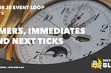 Timers, Immediates and Process.nextTick— NodeJS Event Loop Part 2