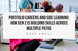 Portfolio Careers and Side Learning: How Gen Z Is Building Skills Across Multiple Paths