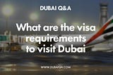 What are the visa requirements to visit Dubai?