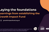 A back background with the text, “laying the foundations, learning from establishing the growth impact fund”