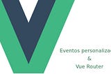 Aplicação SPA com VueJs 2 — Parte 4— Eventos personalizados e Vue-Router