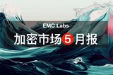 EMC Labs 05月报告：宏观约束收紧，BTC反弹终结重回深度熊市出清状态