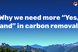 Why we need more “Yes, and” in carbon removal