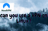 Can You Use a VPN on Linux?