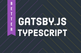 Better Gatsby + Typescript Setup