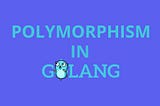 Understanding Polymorphism in Go