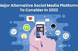 Top Alternative Social Media Platforms To Consider In 2022