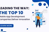 Leading the Way: The Top 10 Mobile App Development Companies Deliver Innovation