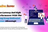 Low Latency And High Performance With The Hong Kong Dedicated Server Advantage