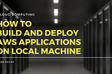 How to Build and Deploy AWS Applications on Local Machine