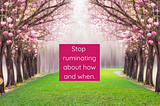 Stop Ruminating Over the When and How