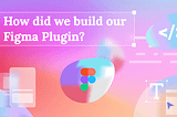 Breaking the code: How did we build our Figma plugin?