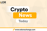 Crypto News Today by ValorExchange