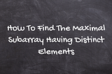 How To Find The Maximal Subarray Having Distinct Elements