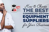 How to Choose the Best Commercial Kitchen Equipment Suppliers for Your Business