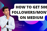 How to get 500 Followers/Month on Medium