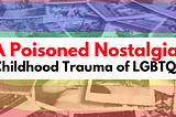 A Poisoned Nostalgia: Childhood Trauma of LGBTQ+