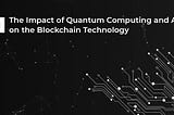 The Impact of Quantum Computing and AI on the Blockchain Technology