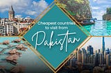 Cheapest Countries to Visit from Pakistan in 2024