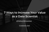 7 Ways to Increase Your Value as a Data Scientist