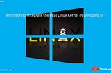 Microsoft to Integrate the Real Linux Kernel in Windows 10, Another Surprise for Developer…