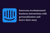 Intercom revolutionized business interactions with personalization and here’s their story